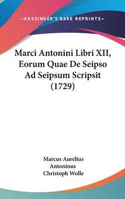 Marci Antonini Libri XII, Eorum Quae de Seipso Ad Seipsum Scripsit (1729) - Antoninus, Marcus Aurelius, and Wolle, Christoph