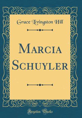 Marcia Schuyler (Classic Reprint) - Hill, Grace Livingston