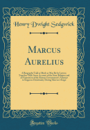 Marcus Aurelius: A Biography Told as Much as May Be by Letters, Together with Some Account of the Stoic Religion and an Exposition of the Roman Government's Attempt to Suppress Christianity During Marcus's Reign (Classic Reprint)