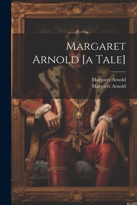 Margaret Arnold [a Tale] - Arnold, Margaret, and Margaret Arnold (Fict Name ) (Creator)