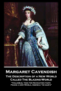 Margaret Cavendish - The Description of a New World, Called The Blazing-World: 'Columbus, then for Navigation fam'd, Found a new World, America 'tis nam'd''