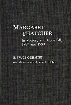 Margaret Thatcher: In Victory and Downfall, 1987 and 1990 - Geelhoed, E Bruce, Professor, and Geelhoed, Bruce