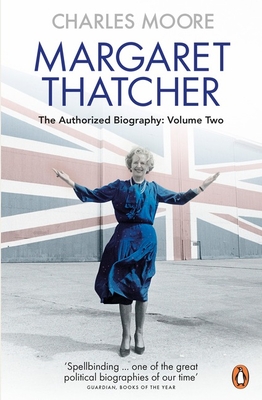 Margaret Thatcher: The Authorized Biography, Volume Two: Everything She Wants - Moore, Charles