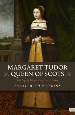 Margaret Tudor, Queen of Scots: The Life of King Henry VIII's Sister - Watkins, Sarah-Beth