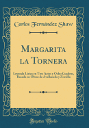 Margarita La Tornera: Leyenda Lrica En Tres Actos y Ocho Cuadros, Basada En Obras de Avellaneda y Zorrilla (Classic Reprint)