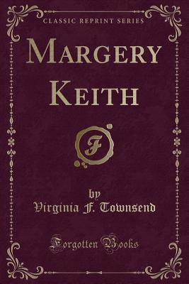 Margery Keith (Classic Reprint) - Townsend, Virginia F