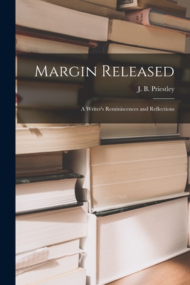 Margin Released: a Writer's Reminiscences and Reflections - Priestley, J B (John Boynton) 1894- (Creator)