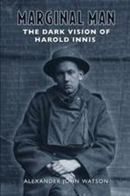 Marginal Man: The Dark Vision of Harold Innis - Watson, Alexander John