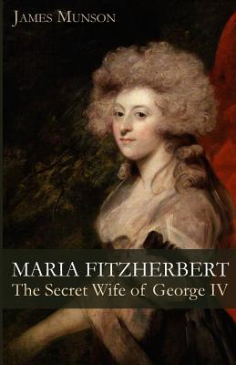 Maria Fitzherbert: The Secret Wife of George IV - Munson, James