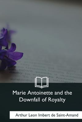 Marie Antoinette and the Downfall of Royalty - Martin, Elizabeth Gilbert (Translated by), and de Saint-Amand, Baron Arthur Leon Imbert