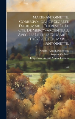 Marie-Antoinette: Correspondance Secr?te Entre Marie-Th?r?se Et Le Cte De Mercy-Argenteau, Avec Les Lettres De Marie-Th?r?se Et De Marie-Antoinette - Arneth, Alfred Ritter Von