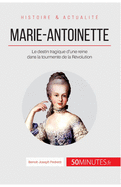 Marie-Antoinette: Le destin tragique d'une reine dans la tourmente de la R?volution