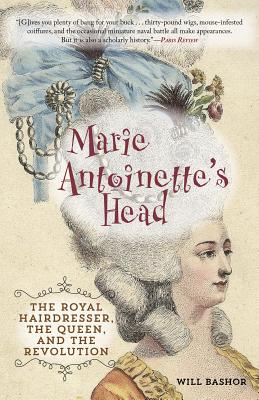 Marie Antoinette's Head: The Royal Hairdresser, the Queen, and the Revolution - Bashor, Will
