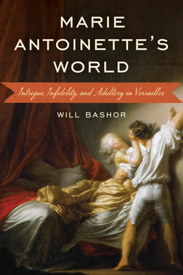 Marie Antoinette's World: Intrigue, Infidelity, and Adultery in Versailles - Bashor, Will