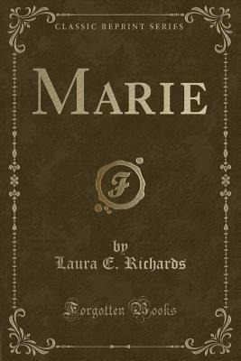 Marie (Classic Reprint) - Richards, Laura E, Ms.