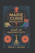 Marie Curie biography: The Heart of Radioactivity