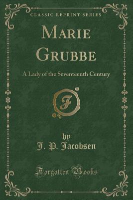 Marie Grubbe: A Lady of the Seventeenth Century (Classic Reprint) - Jacobsen, J P