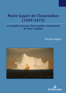 Marie Guyart de l'Incarnation (1599-1672): Le Singulier Parcours d'Une Ursuline Missionnaire de Tours  Qubec