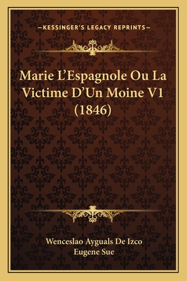 Marie L'Espagnole Ou La Victime D'Un Moine V1 (1846) - De Izco, Wenceslao Ayguals, and Sue, Eugene (Introduction by)