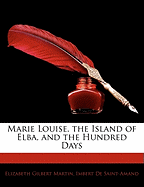 Marie Louise, the Island of Elba, and the Hundred Days - Martin, Elizabeth Gilbert, and De Saint-Amand, Imbert