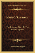 Marie of Roumania: The Intimate Story of the Radiant Queen