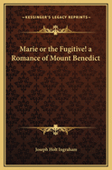 Marie or the Fugitive! a Romance of Mount Benedict
