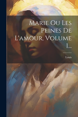 Marie Ou Les Peines De L'amour, Volume 1... - Koning), Louis (Holland