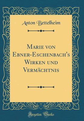 Marie Von Ebner-Eschenbach's Wirken Und Verm?chtnis (Classic Reprint) - Bettelheim, Anton