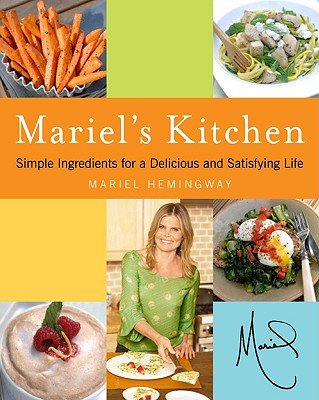 Mariel's Kitchen: Simple Ingredients for a Delicious and Satisfying Life - Hemingway, Mariel