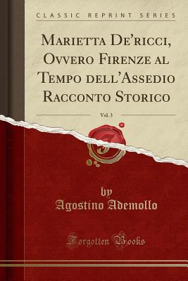 Marietta de'Ricci, Ovvero Firenze Al Tempo Dell'assedio Racconto Storico, Vol. 3 (Classic Reprint) - Ademollo, Agostino