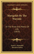 Marigolds by the Wayside: Or the Prose and Poetry of Life (1870)