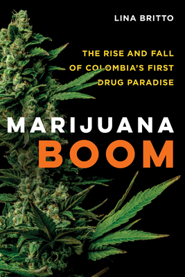 Marijuana Boom: The Rise and Fall of Colombia's First Drug Paradise - Britto, Lina