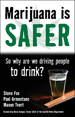 Marijuana Is Safer: So Why Are We Driving People to Drink? - Fox, Steve, and Armentano, Paul, and Tvert, Mason