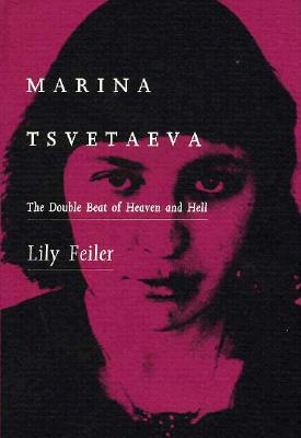 Marina Tsvetaeva: The Double Beat of Heaven and Hell - Feiler, Lily