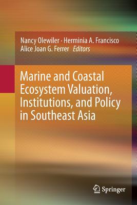 Marine and Coastal Ecosystem Valuation, Institutions, and Policy in Southeast Asia - Olewiler, Nancy (Editor), and Francisco, Herminia A (Editor), and Ferrer, Alice Joan G (Editor)