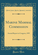 Marine Mammal Commission: Annual Report to Congress, 1995 (Classic Reprint)