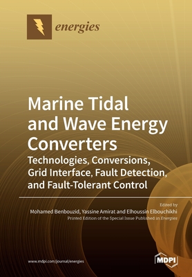 Marine Tidal and Wave Energy Converters: Technologies, Conversions, Grid Interface, Fault Detection, and Fault-Tolerant Control - Benbouzid, Mohamed (Guest editor), and Amirat, Yassine (Guest editor), and Elbouchikhi, Elhoussin (Guest editor)