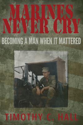 Marines Never Cry: Becoming a Man When it Mattered - Hall, Timothy C