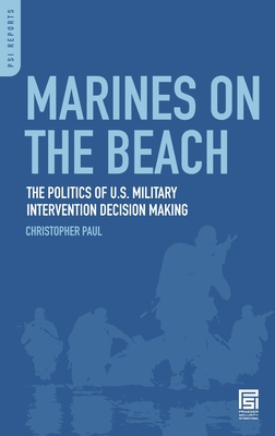 Marines on the Beach: The Politics of U.S. Military Intervention Decision Making - Paul, Christopher