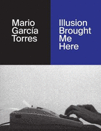 Mario Garca Torres: Illusion Brought Me Here