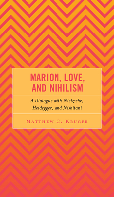 Marion, Love, and Nihilism: A Dialogue with Nietzsche, Heidegger, and Nishitani - Kruger, Matthew C