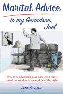 Marital Advice to My Grandson, Joel: How to Be a Husband Your Wife Won't Throw Out of the Window in the Middle of the Night.