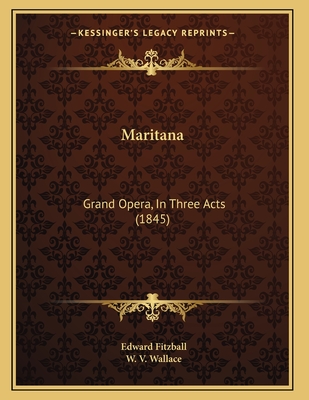 Maritana: Grand Opera, In Three Acts (1845) - Fitzball, Edward, and Wallace, W V