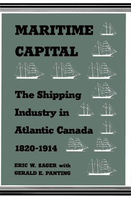 Maritime Capital: The Shipping Industry in Atlantic Canada, 1820-1914 - Sager, Eric W, and Panting, Gerald E