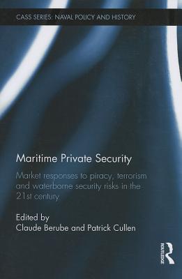 Maritime Private Security: Market Responses to Piracy, Terrorism and Waterborne Security Risks in the 21st Century - Cullen, Patrick (Editor), and Berube, Claude (Editor)