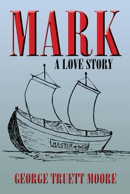 Mark: A Love Story - Moore, George Truett