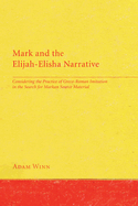 Mark and the Elijah-Elisha Narrative: Considering the Practice of Greco-Roman Imitation in the Search for Markan Source Material
