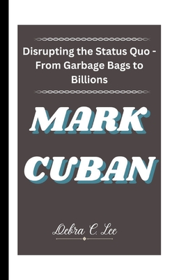 Mark Cuban: Disrupting the Status Quo - From Garbage Bags to Billions - C Lee, Debra