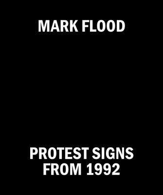 Mark Flood: Protest Signs from 1992 - Flood, Mark, and Flood, Clark (Text by), and Nickas, Bob (Text by)