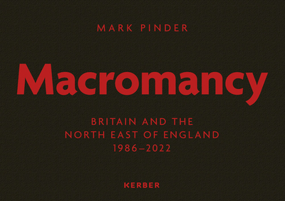 Mark Pinder: Macromancy: Britain and the North East of England 1986-2022 - Pinder, Mark (Editor), and Robinson, Alistair (Editor)